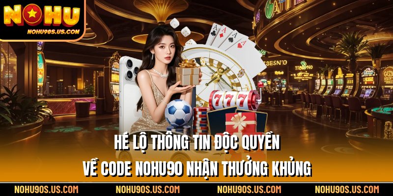 Hé lộ thông tin độc quyền về code Nohu90 nhận thưởng khủng