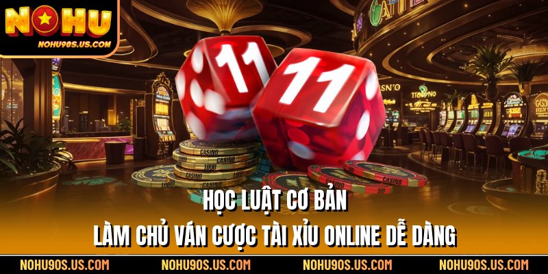 Học luật cơ bản, làm chủ ván cược tài xỉu online dễ dàng
