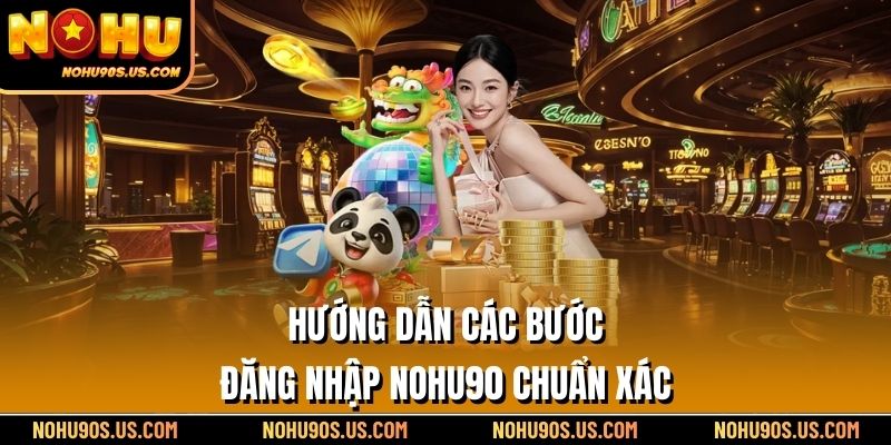 Hướng dẫn các bước Đăng nhập NOHU90 chuẩn xác