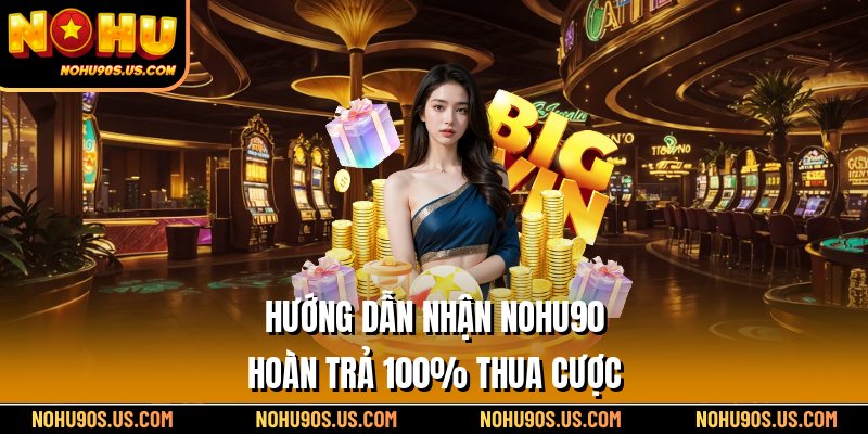 Hướng dẫn nhận Nohu90 hoàn trả 100% thua cược