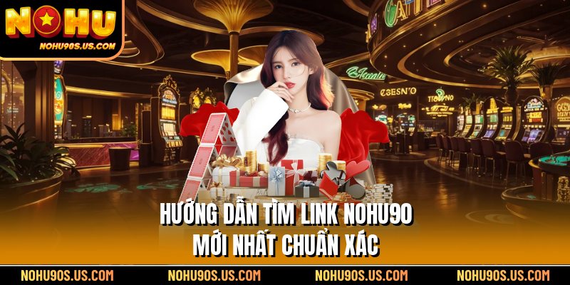 Hướng dẫn tìm link Nohu90 mới nhất chuẩn xác