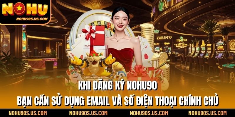 Khi đăng ký NOHU90, bạn cần sử dụng email và số điện thoại chính chủ