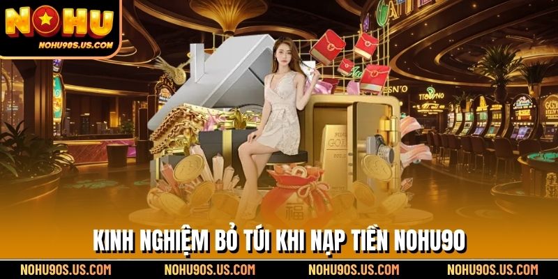 Kinh nghiệm bỏ túi khi nạp tiền NOHU90