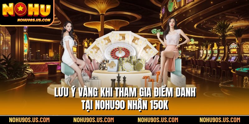 Lưu ý vàng khi tham gia điểm danh tại Nohu90 nhận 150K