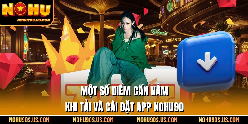 Một số điểm cần nắm khi tải và cài đặt app Nohu90