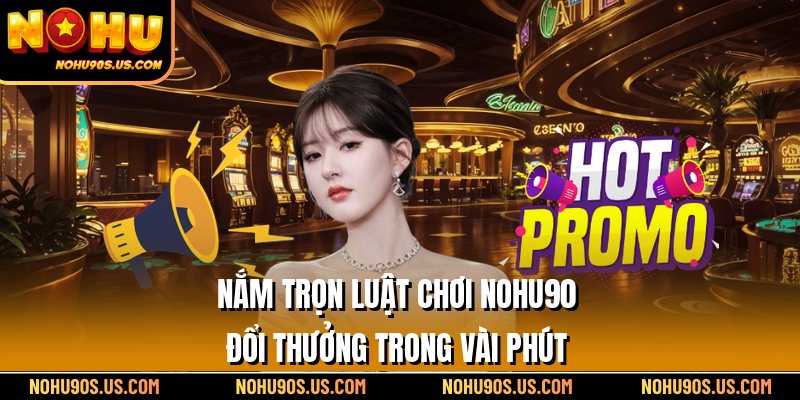 Nắm trọn luật chơi Nohu90 đổi thưởng trong vài phút