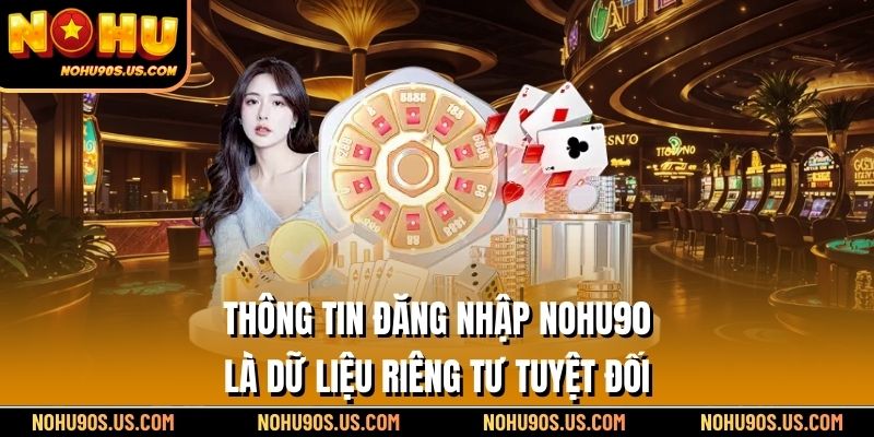 Thông tin đăng nhập NOHU90 là dữ liệu riêng tư tuyệt đối