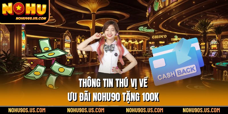 Thông tin thú vị về ưu đãi Nohu90 tặng 100k