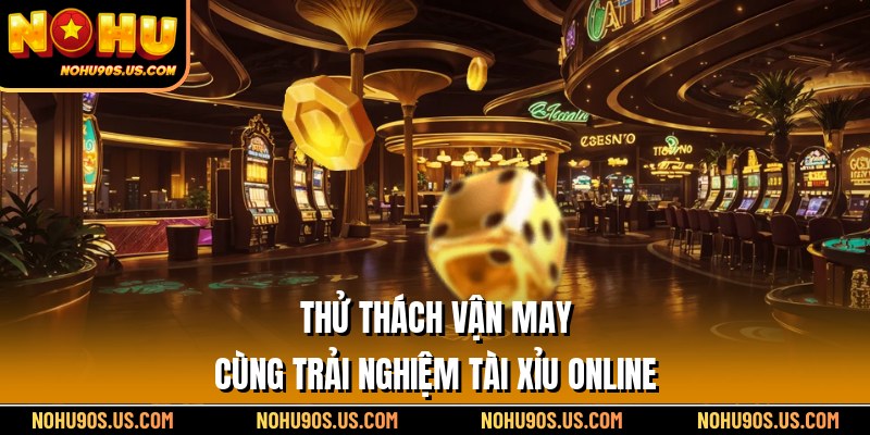 Thử thách vận may cùng trải nghiệm tài xỉu online