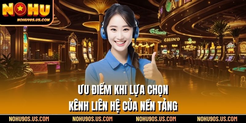 Ưu điểm khi lựa chọn kênh liên hệ của nền tảng