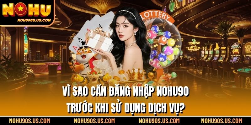 Vì sao cần Đăng nhập NOHU90 trước khi sử dụng dịch vụ?